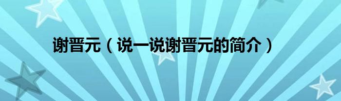 谢晋元（说一说谢晋元的简介）