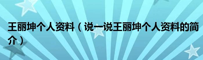 王丽坤个人资料（说一说王丽坤个人资料的简介）