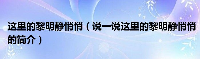 这里的黎明静悄悄（说一说这里的黎明静悄悄的简介）