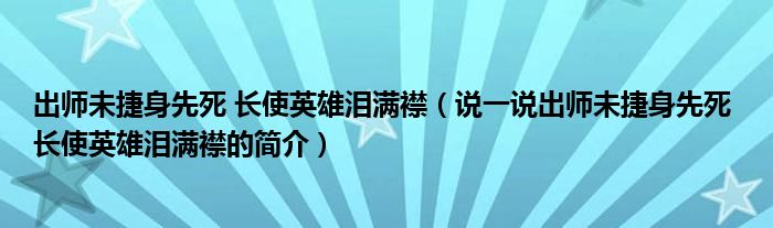 出师未捷身先死 长使英雄泪满襟（说一说出师未捷身先死 长使英雄泪满襟的简介）