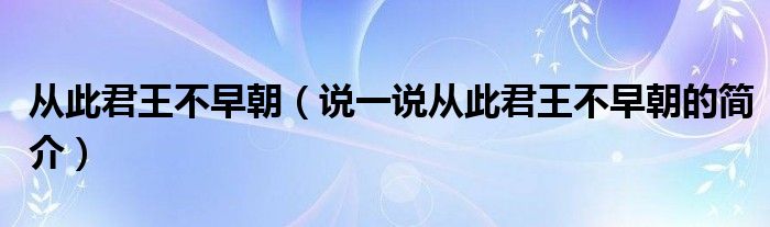 从此君王不早朝（说一说从此君王不早朝的简介）