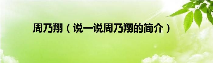 周乃翔（说一说周乃翔的简介）