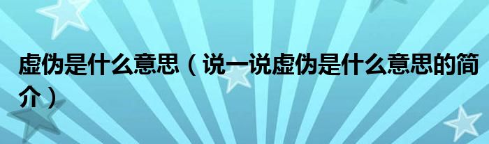 虚伪是什么意思（说一说虚伪是什么意思的简介）