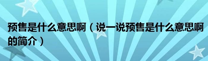 预售是什么意思啊（说一说预售是什么意思啊的简介）