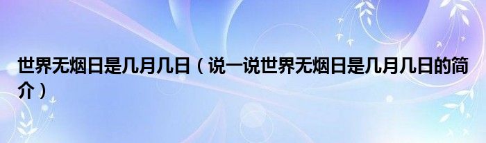 世界无烟日是几月几日（说一说世界无烟日是几月几日的简介）