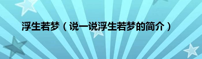 浮生若梦（说一说浮生若梦的简介）