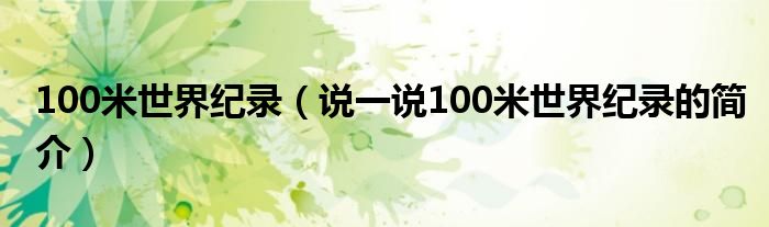 100米世界纪录（说一说100米世界纪录的简介）