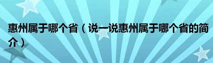 惠州属于哪个省（说一说惠州属于哪个省的简介）