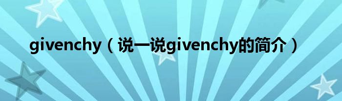 givenchy（说一说givenchy的简介）