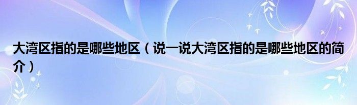 大湾区指的是哪些地区（说一说大湾区指的是哪些地区的简介）