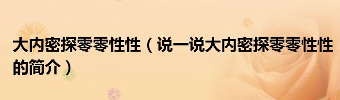 大内密探零零性性（说一说大内密探零零性性的简介）