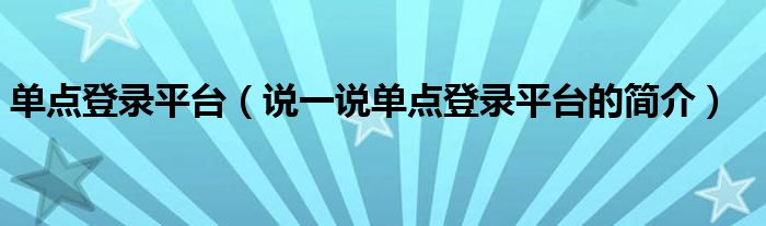 单点登录平台（说一说单点登录平台的简介）