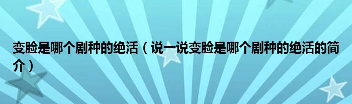 变脸是哪个剧种的绝活（说一说变脸是哪个剧种的绝活的简介）