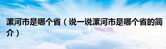 漯河市是哪个省（说一说漯河市是哪个省的简介）