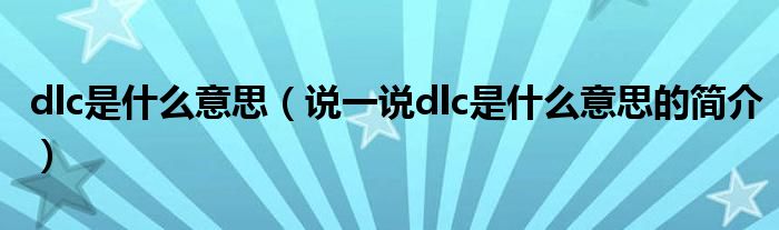 dlc是什么意思（说一说dlc是什么意思的简介）