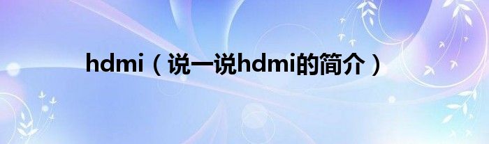 hdmi（说一说hdmi的简介）