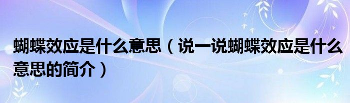 蝴蝶效应是什么意思（说一说蝴蝶效应是什么意思的简介）