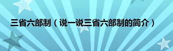 三省六部制（说一说三省六部制的简介）