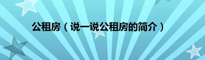 公租房（说一说公租房的简介）