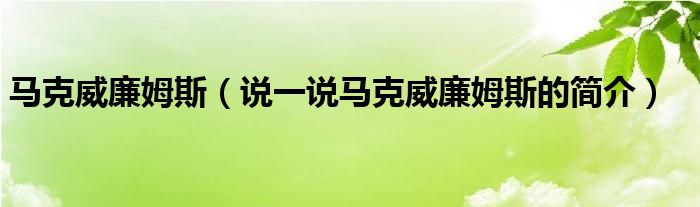 马克威廉姆斯（说一说马克威廉姆斯的简介）