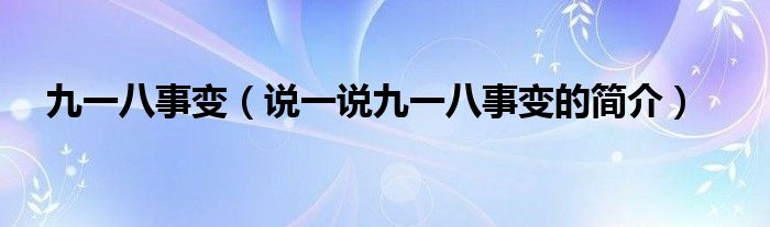 九一八事变（说一说九一八事变的简介）