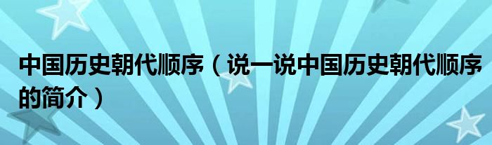 中国历史朝代顺序（说一说中国历史朝代顺序的简介）