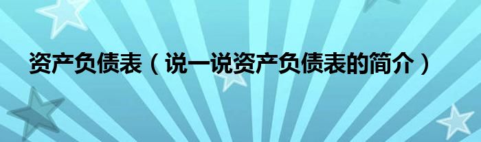 资产负债表（说一说资产负债表的简介）