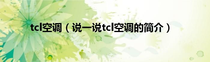 tcl空调（说一说tcl空调的简介）