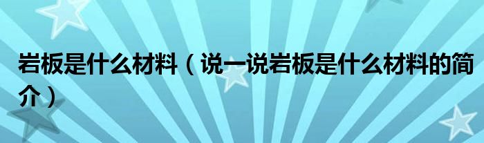 岩板是什么材料（说一说岩板是什么材料的简介）