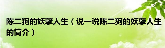 陈二狗的妖孽人生（说一说陈二狗的妖孽人生的简介）