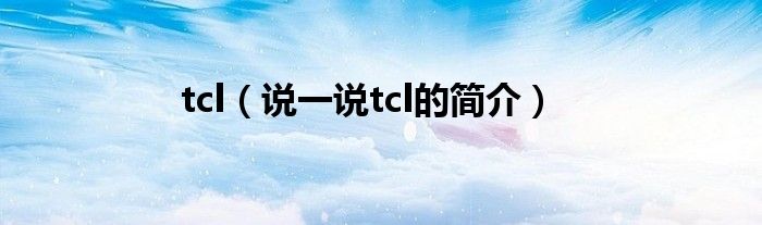 tcl（说一说tcl的简介）