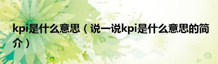 kpi是什么意思（说一说kpi是什么意思的简介）