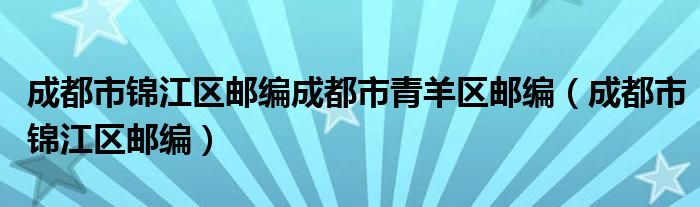 成都市锦江区邮编成都市青羊区邮编（成都市锦江区邮编）