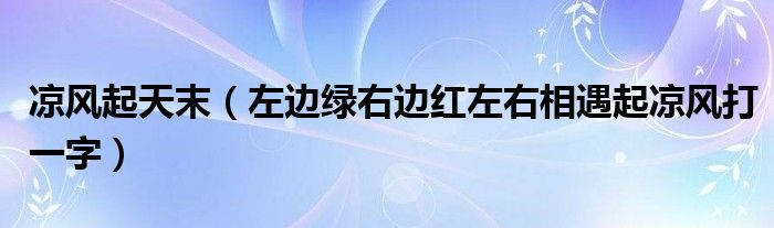 凉风起天末（左边绿右边红左右相遇起凉风打一字）