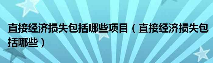 直接经济损失包括哪些项目（直接经济损失包括哪些）