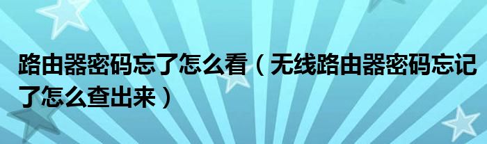 路由器密码忘了怎么看（无线路由器密码忘记了怎么查出来）