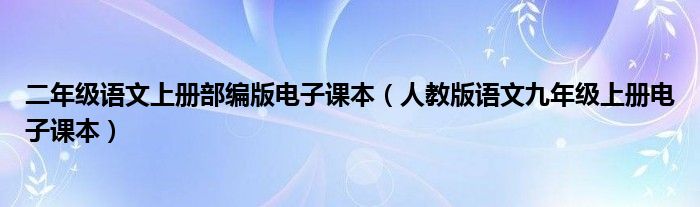 二年级语文上册部编版电子课本（人教版语文九年级上册电子课本）