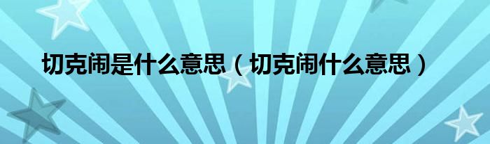 切克闹是什么意思（切克闹什么意思）