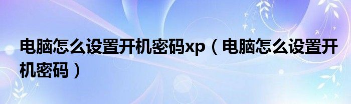 电脑怎么设置开机密码xp（电脑怎么设置开机密码）