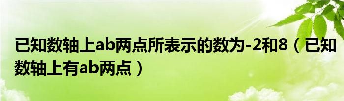 已知数轴上ab两点所表示的数为-2和8（已知数轴上有ab两点）