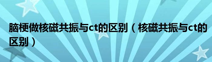 脑梗做核磁共振与ct的区别（核磁共振与ct的区别）