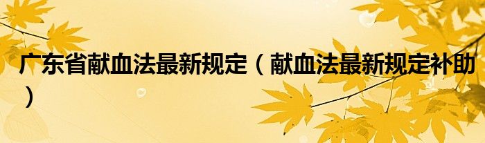 广东省献血法最新规定（献血法最新规定补助）