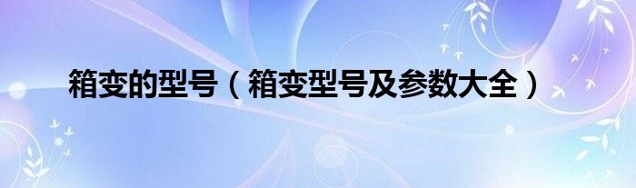 箱变的型号（箱变型号及参数大全）