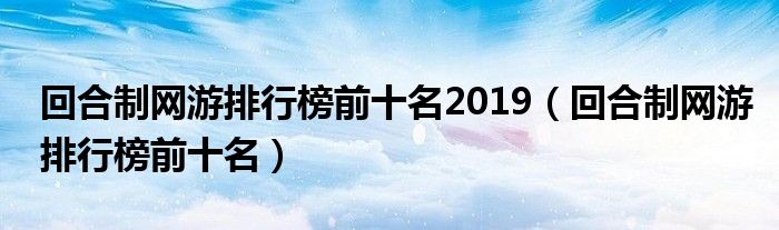 回合制网游排行榜前十名2019（回合制网游排行榜前十名）