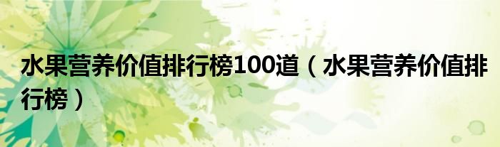 水果营养价值排行榜100道（水果营养价值排行榜）