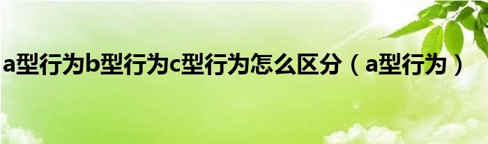 a型行为b型行为c型行为怎么区分（a型行为）