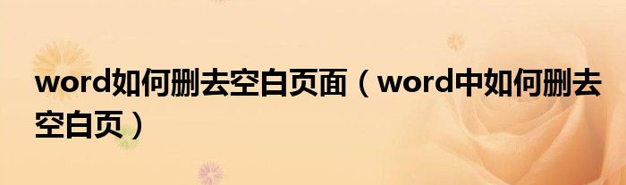 word如何删去空白页面（word中如何删去空白页）