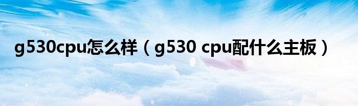 g530cpu怎么样（g530 cpu配什么主板）