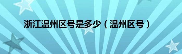 浙江温州区号是多少（温州区号）