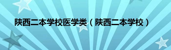 陕西二本学校医学类（陕西二本学校）